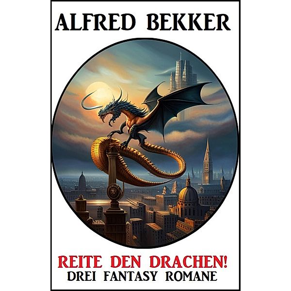 Reite den Drachen! Drei Fantasy Romane, Alfred Bekker
