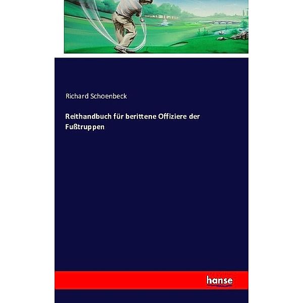 Reithandbuch für berittene Offiziere der Fusstruppen, Richard Schoenbeck