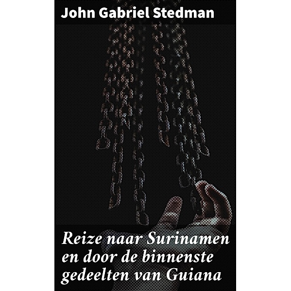 Reize naar Surinamen en door de binnenste gedeelten van Guiana, John Gabriel Stedman