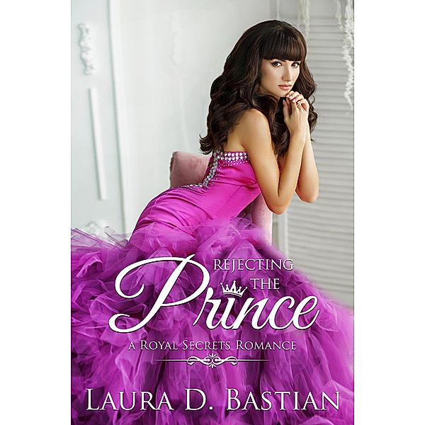 Rejecting the Prince (Royal Secrets) / Royal Secrets, Laura D. Bastian