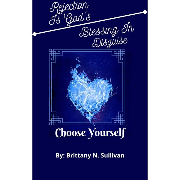 Rejection is God's Blessing In Disguise(Choose Yourself), Brittany N. Sullivan