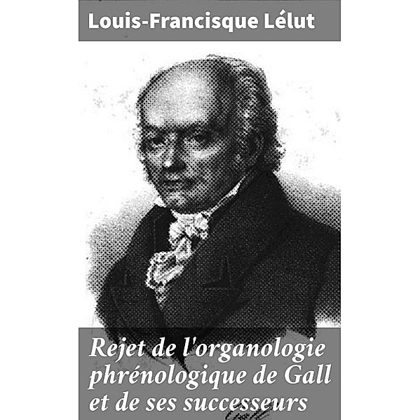 Rejet de l'organologie phrénologique de Gall et de ses successeurs, Louis-Francisque Lélut