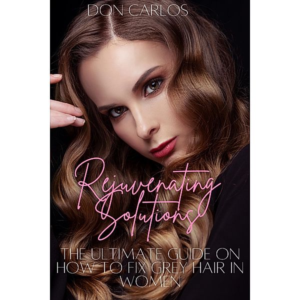 Rejuvenating Solutions: The Ultimate Guide on How to Fix Grey Hair in Women, Don Carlos