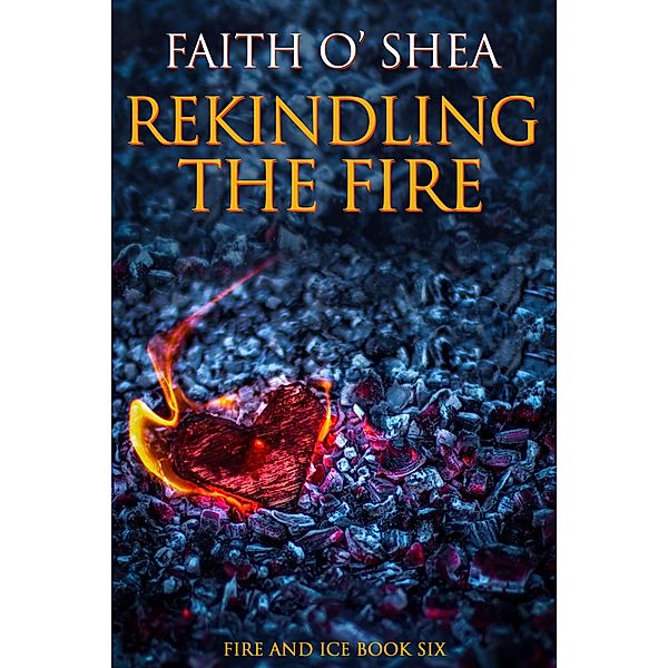 Rekindling the Fire (Fire and Ice, #1) / Fire and Ice, Faith O'Shea