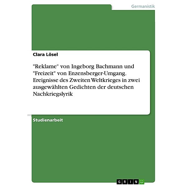 Reklame von Ingeborg Bachmann und Freizeit von Enzensberger-Umgang. Ereignisse des Zweiten Weltkrieges in zwei ausgewählten Gedichten der deutschen Nachkriegslyrik, Clara Lösel