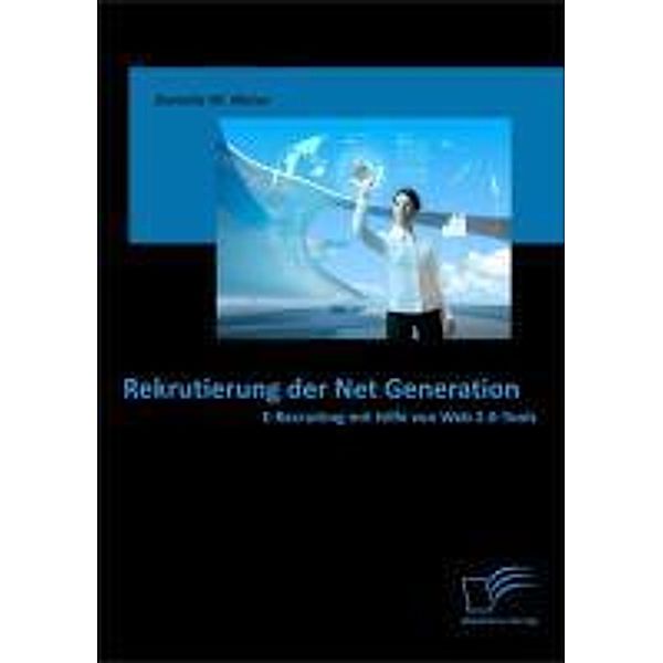 Rekrutierung der Net Generation: E-Recruiting mit Hilfe von Web 2.0-Tools, Daniela M. Weise