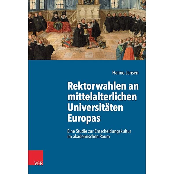 Rektorwahlen an mittelalterlichen Universitäten Europas / Kulturen des Entscheidens, Hanno Jansen