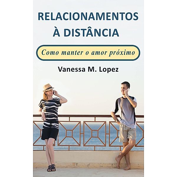 Relacionamentos à Distância: Como manter o amor próximo, Vanessa M. Lopez