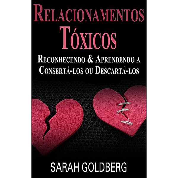 Relacionamentos Tóxicos: Reconhecendo &  Aprendendo a Consertá-los ou Descartá-los, Sarah Goldberg