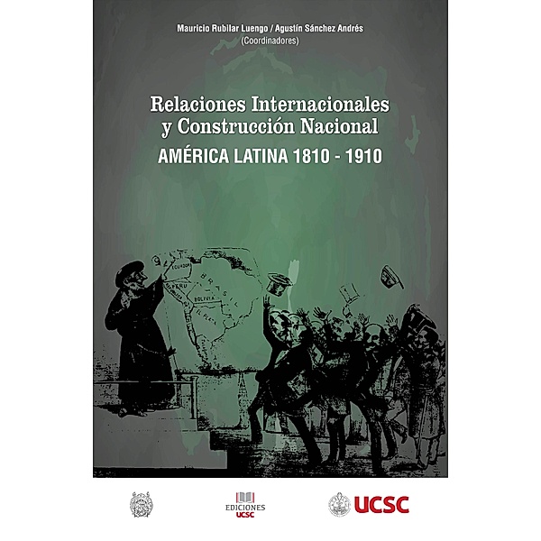 Relaciones internacionales y construcción nacional América Latina 1810-1910, Mauricio Rubilar, Agustín Sánchez