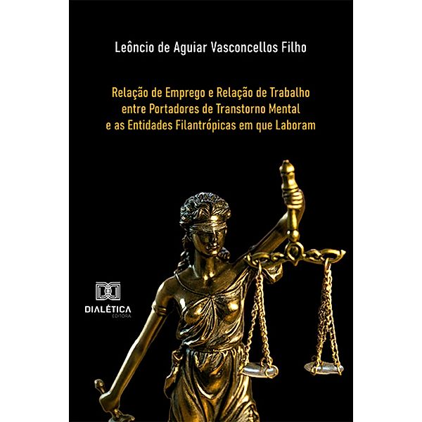 Relação de Emprego e Relação de Trabalho entre Portadores de Transtorno Mental e as Entidades Filantrópicas em que Laboram, Leôncio de Aguiar Vasconcellos Filho