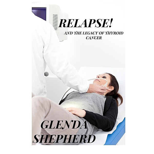 Relapse!: And the Legacy of Thyroid Cancer (Living With Thyroid Cancer, #3), Glenda Shepherd