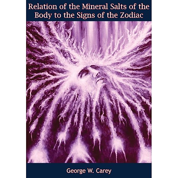 Relation of the Mineral Salts of the Body to the Signs of the Zodiac, George W. Carey
