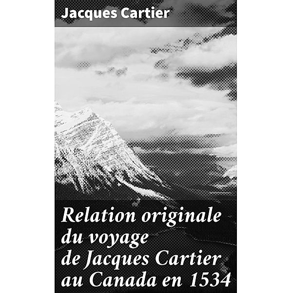 Relation originale du voyage de Jacques Cartier au Canada en 1534, Jacques Cartier