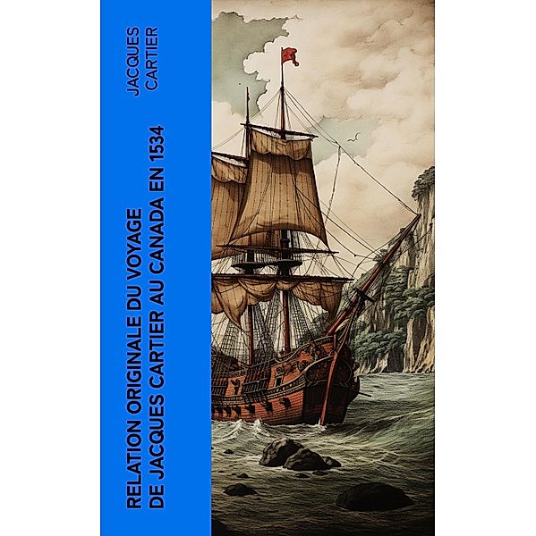 Relation originale du voyage de Jacques Cartier au Canada en 1534, Jacques Cartier