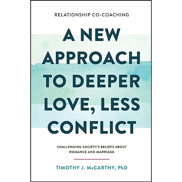 Relationship Co-Coaching: A New Approach to Deeper Love, Less Conflict! Challenging Society’s Beliefs About Romance and Marriage, Timothy J. McCarthy