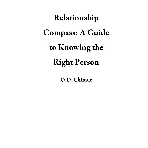 Relationship Compass: A Guide to Knowing the Right Person, O.D. Chimex