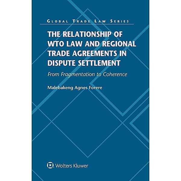 Relationship of WTO Law and Regional Trade Agreements in Dispute Settlement: From Fragmentation to Coherence, Malebakeng Agnes Forere
