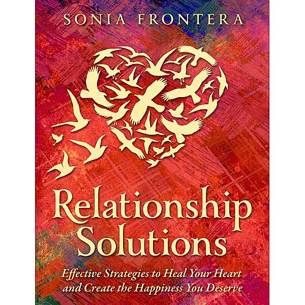 Relationship Solutions: Effective Strategies to Heal Your Heart and Create the Happiness You Deserve (The Sister's Guides to Empowered Living, #3) / The Sister's Guides to Empowered Living, Sonia Frontera