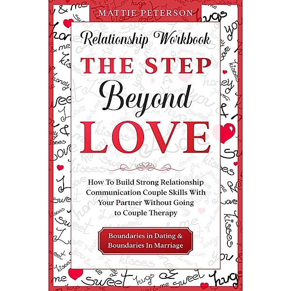 Relationship Workbook: The Step Beyond Love - How To Build Strong Relationship Communication Couple Skills With Your Partner Without Going To Couples Therapy, Mattie Peterson