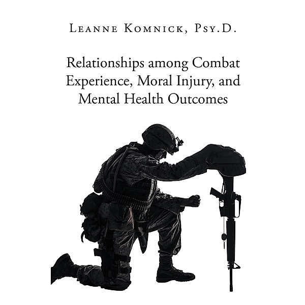 Relationships among Combat Experience, Moral Injury, and Mental Health Outcomes, Leanne Komnick Psy. D.