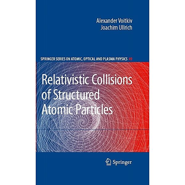 Relativistic Collisions of Structured Atomic Particles / Springer Series on Atomic, Optical, and Plasma Physics Bd.49, Alexander Voitkiv, Joachim Ullrich