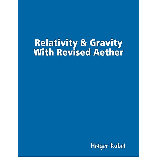 Relativity & Gravity With Revised Aether, Holger Kubel