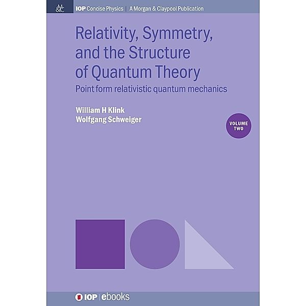 Relativity, Symmetry, and the Structure of Quantum Theory, Volume 2 / IOP Concise Physics, William H Klink, Wolfgang Schweiger