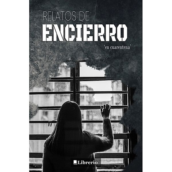 Relatos de Encierro: En Cuarentena, Librerío Editores
