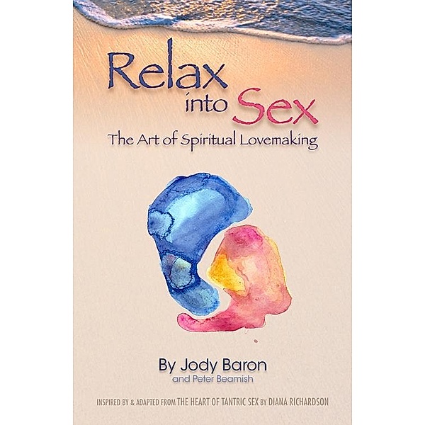 Relax into Sex: The Art of Spiritual Lovemaking, Jody Baron