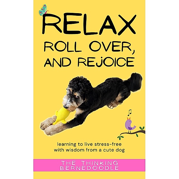 Relax, Roll Over, and Rejoice: Learning to Live a Stress-Free Life with Wisdom from a Cute Dog, The Thinking Bernedoodle