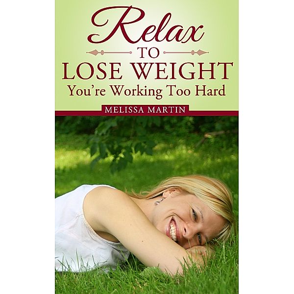 Relax to Lose Weight: Your Take It Easy Diet Plan to Shed Pounds, Look Terrific and Feel Great, Melissa Martin