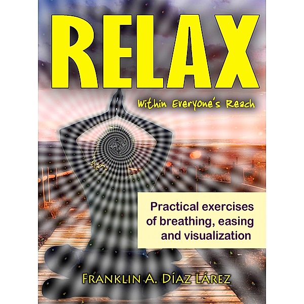 Relax Within Everyone's Reach Practical Exercises of Breathing, Easing and Visualization / Babelcube Inc., Franklin A. Diaz Larez