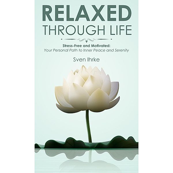 Relaxed through life: Practical tips for more motivation and serenity, Sven Ihrke