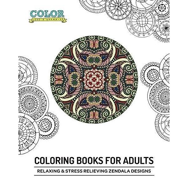 Relaxing & Stress Relieving Zendala Designs (Coloring Books for Adults), Color Like a Grownup