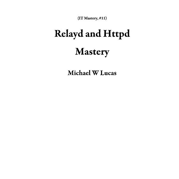 Relayd and Httpd Mastery (IT Mastery, #11) / IT Mastery, Michael W Lucas