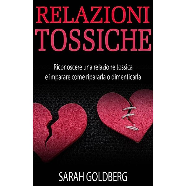 RELAZIONI TOSSICHE - Riconoscere una relazione tossica e imparare come ripararla o dimenticarla, Sarah Goldberg