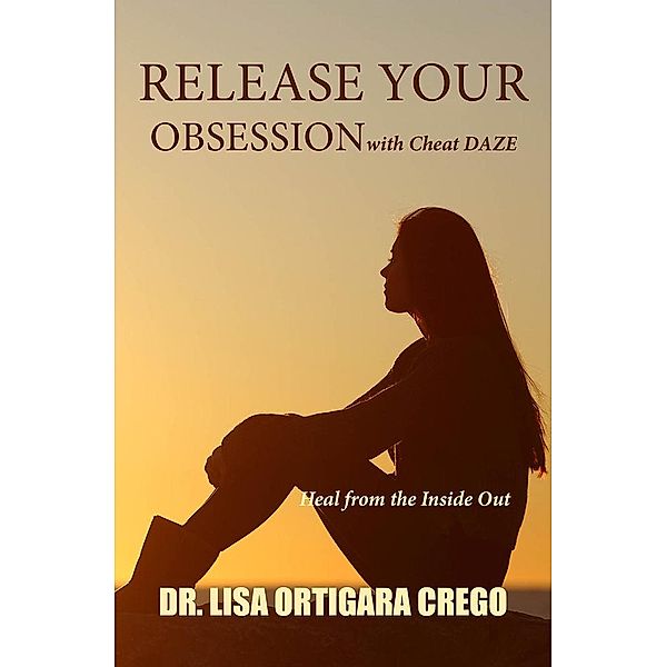 Release Your Obsession With Cheat Daze: Heal From the Inside Out (Release Your Obsession Series, #3) / Release Your Obsession Series, Lisa Ortigara Crego