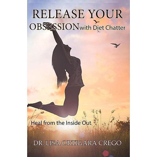 Release Your Obsession with Diet Chatter: Heal From the Inside Out: (Release Your Obsession Series, #2) / Release Your Obsession Series, Lisa Ortigara Crego