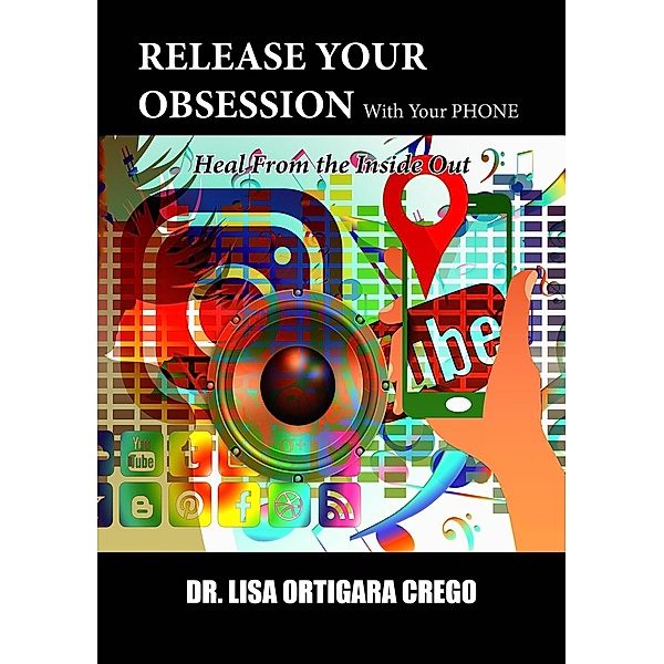 Release Your Obsession With Your Phone: Heal From the Inside Out (Release Your Obsession Series, #6) / Release Your Obsession Series, Lisa Ortigara Crego