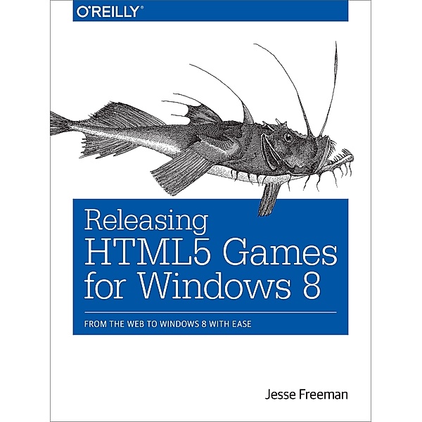 Releasing HTML5 Games for Windows 8 / O'Reilly Media, Jesse Freeman