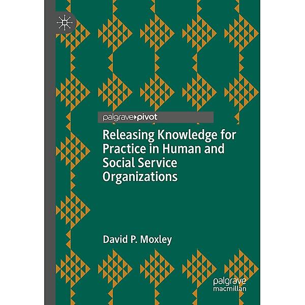 Releasing Knowledge for Practice in Human and Social Service Organizations, David P. Moxley