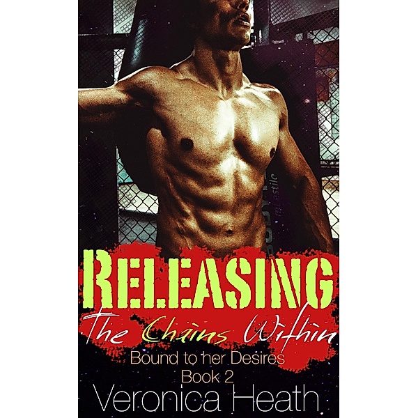 Releasing the Chains Within. Bound to Her Desires, Veronica Heath