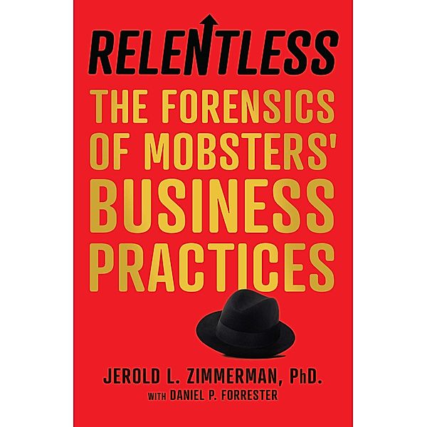 Relentless: The Forensics of Mobsters' Business Practices, Jerold L. Zimmerman, Daniel P. Forrester