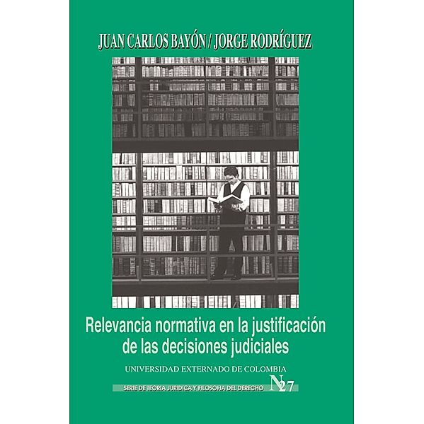 Relevancia normativa en la justificación de las decisiones judiciales, Bayón Juan Caros, Rodríguez Jorge