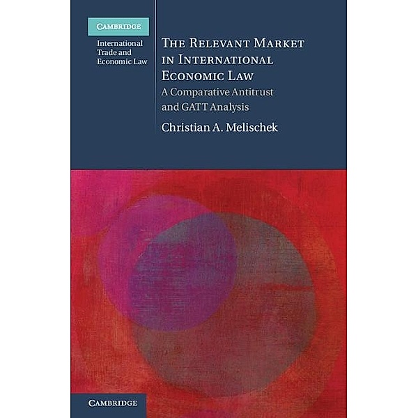 Relevant Market in International Economic Law / Cambridge International Trade and Economic Law, Christian A. Melischek