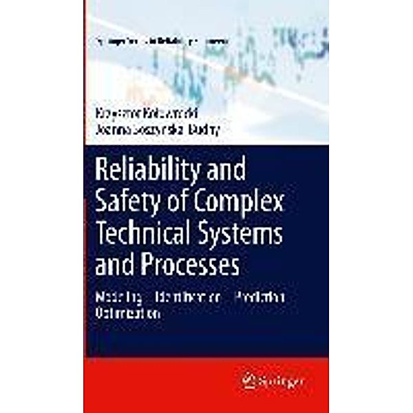 Reliability and Safety of Complex Technical Systems and Processes / Springer Series in Reliability Engineering, Krzysztof Kolowrocki, Joanna Soszynska-Budny