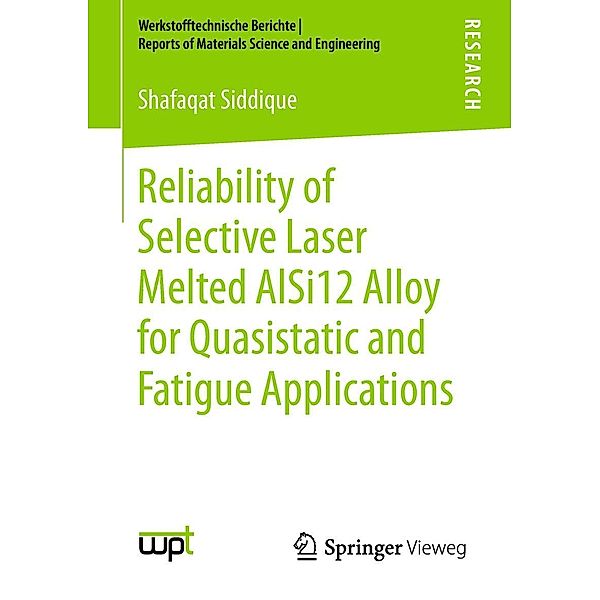 Reliability of Selective Laser Melted AlSi12 Alloy for Quasistatic and Fatigue Applications / Werkstofftechnische Berichte ¦ Reports of Materials Science and Engineering, Shafaqat Siddique