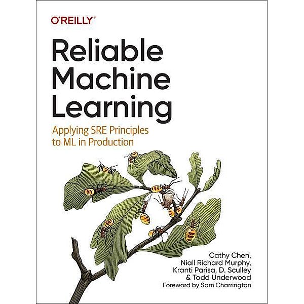 Reliable Machine Learning: Applying Sre Principles to ML in Production, Cathy Chen, Niall Murphy, Kranti Parisa