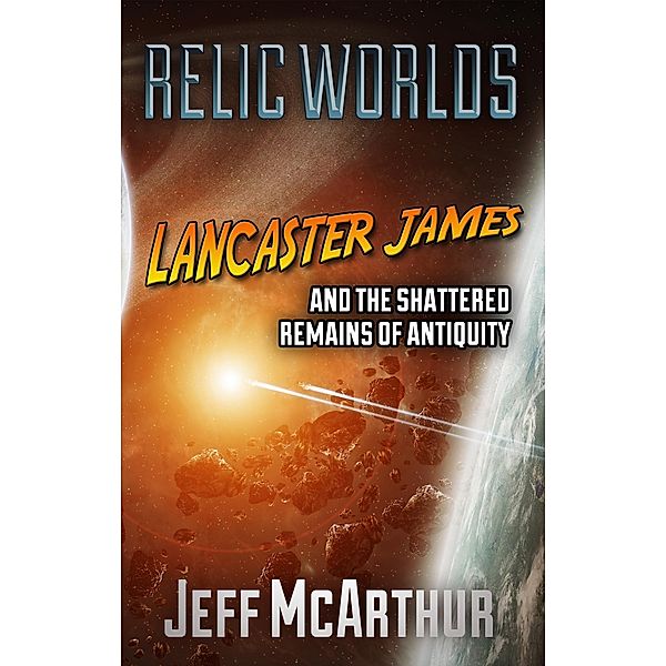 Relic Worlds: Lancaster James and the Shattered Remains of Antiquity / Jeff McArthur, Jeff Mcarthur